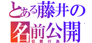 とある藤井の名前公開（犯罪行為）