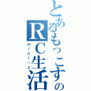 とあるもっこすのＲＣ生活（ｍｉｎｉ－ｚ）