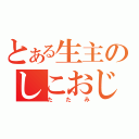 とある生主のしこおじ（たたみ）