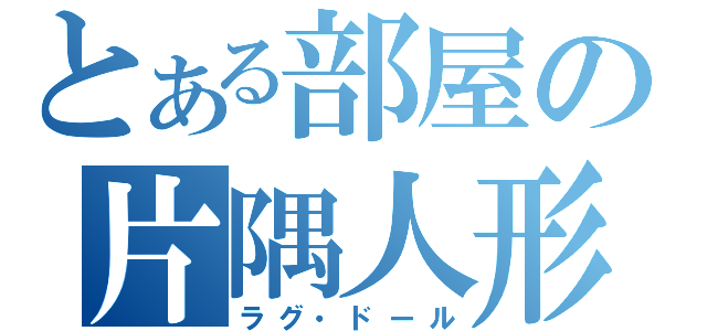 とある部屋の片隅人形（ラグ・ドール）