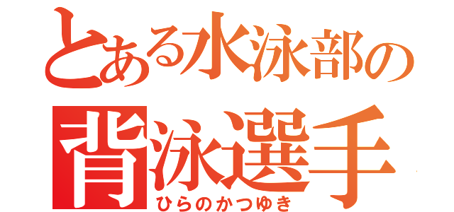 とある水泳部の背泳選手（ひらのかつゆき）