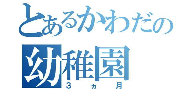 とあるかわだの幼稚園（３ヵ月）