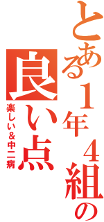 とある１年４組の良い点（楽しい＆中二病）