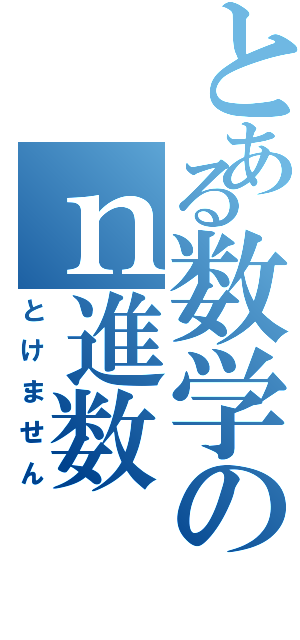 とある数学のｎ進数（とけません）