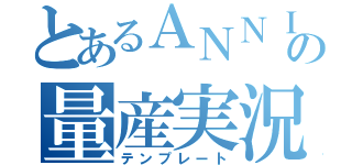 とあるＡＮＮＩの量産実況（テンプレート）