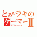 とあるラキのゲーマーⅡ（ラブチュウニュウ）