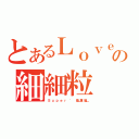 とあるＬｏｖｅ｀の細細粒（Ｓ ｕ ｐ ｅ ｒ  '  墨＿專 屬＿）