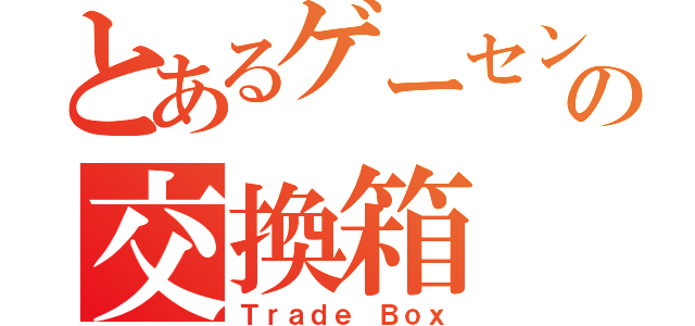 とあるゲーセンの交換箱（Ｔｒａｄｅ Ｂｏｘ）