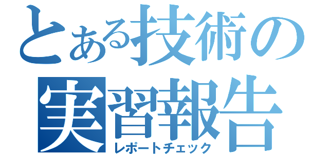 とある技術の実習報告（レポートチェック）