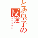 とある皇子の反逆（リベリオン）