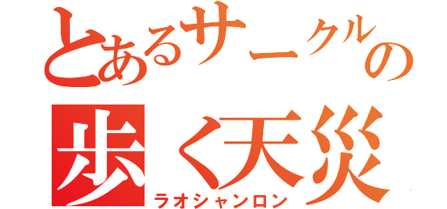 とあるサークルの歩く天災（ラオシャンロン）