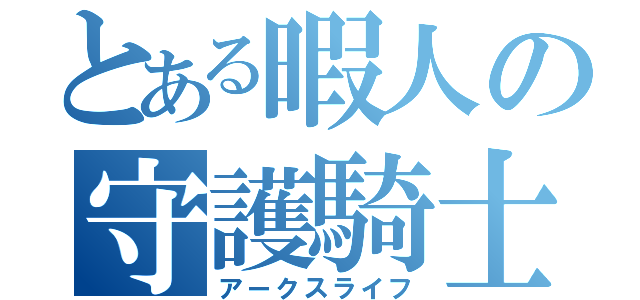 とある暇人の守護騎士（アークスライフ）