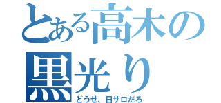 とある高木の黒光り（どうせ、日サロだろ）