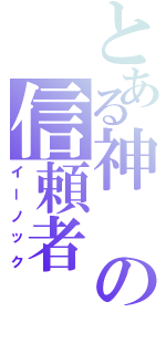 とある神の信頼者（イーノック）