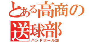 とある高商の送球部（ハンドボール部）