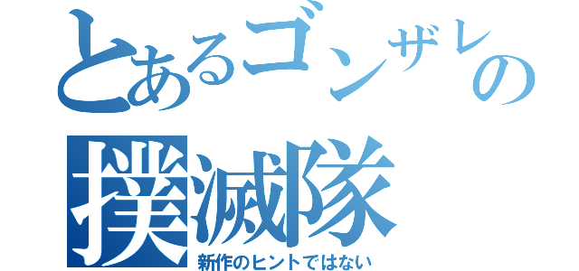 とあるゴンザレスの撲滅隊（新作のヒントではない）