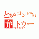 とあるコンビニのの弁トゥー（ランチボックス）