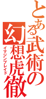 とある武術の幻想虎徹（イマジンブレイド）