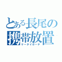 とある長尾の携帯放置（ケータイホーチ）