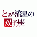 とある流星の双子座（ジェミニ）