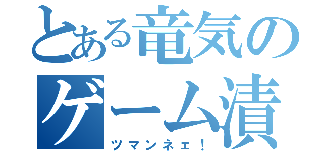 とある竜気のゲーム漬け（ツマンネェ！）