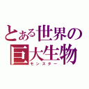 とある世界の巨大生物（モンスター）