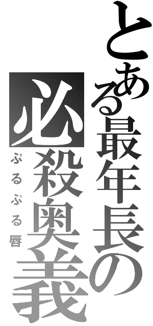 とある最年長の必殺奥義（ぷるぷる唇）