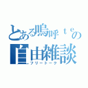 とある嗚呼ｔｅａの自由雑談（フリートーク）