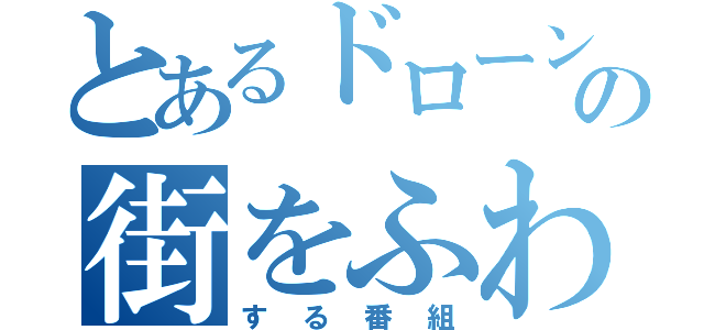 とあるドローンの街をふわふわ（する番組）