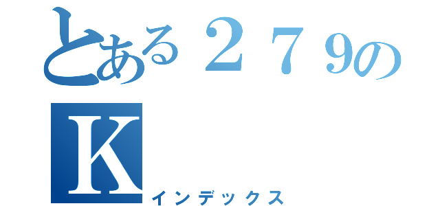 とある２７９のＫ（インデックス）