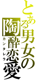 とある男女の陶酔恋愛（カンタレラ）