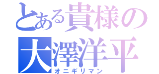 とある貴様の大澤洋平（オニギリマン）