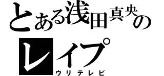 とある浅田真央のレイプ（ウリテレビ）