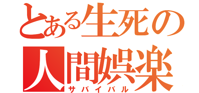 とある生死の人間娯楽（サバイバル）