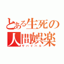 とある生死の人間娯楽（サバイバル）