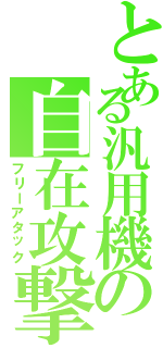 とある汎用機の自在攻撃（フリーアタック）