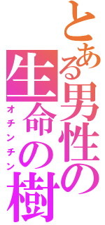 とある男性の生命の樹（オチンチン）