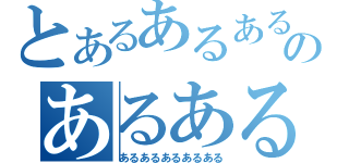 とあるあるあるのあるある（あるあるあるあるある）