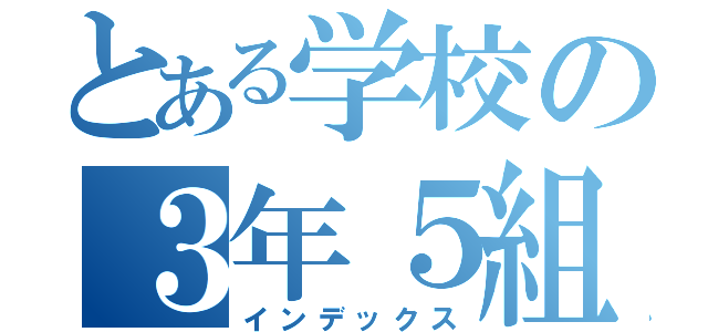 とある学校の３年５組（インデックス）