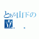 とある山下の立（父親）