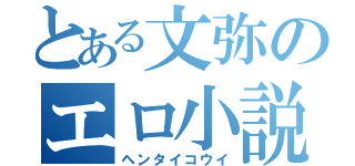 とある文弥のエロ小説公開（ヘンタイコウイ）