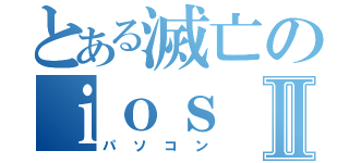 とある滅亡のｉｏｓⅡ（パソコン）