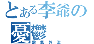 とある李爺の憂鬱（霸氣外泄）