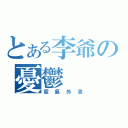 とある李爺の憂鬱（霸氣外泄）