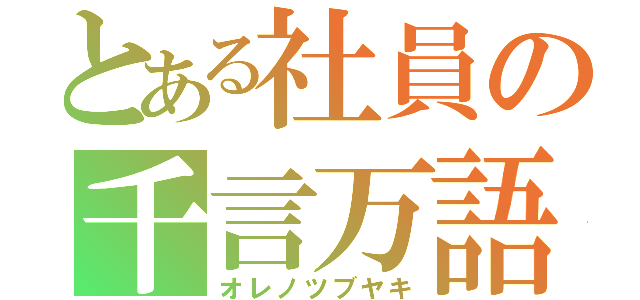 とある社員の千言万語（オレノツブヤキ）