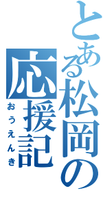 とある松岡の応援記（おうえんき）