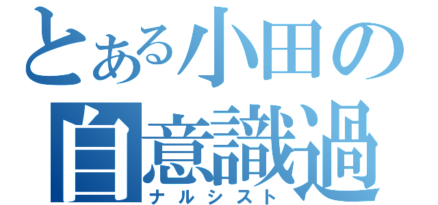 とある小田の自意識過剰（ナルシスト）