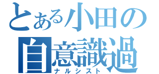 とある小田の自意識過剰（ナルシスト）