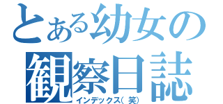 とある幼女の観察日誌（インデックス（笑））