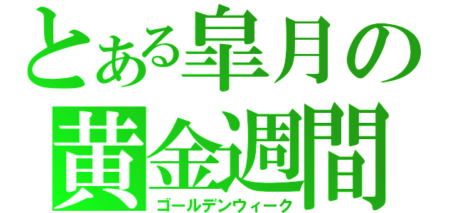 とある皐月の黄金週間（ゴールデンウィーク）